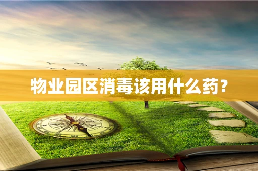 物业园区消毒该用什么药？
