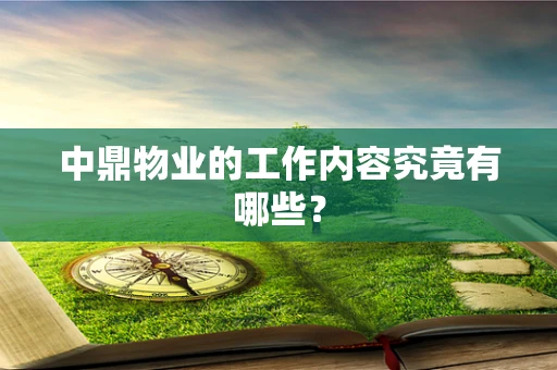 中鼎物业的工作内容究竟有哪些？