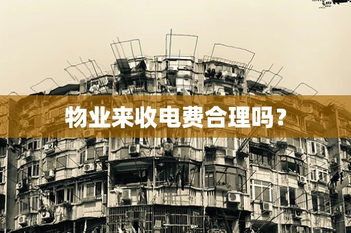 物业来收电费合理吗？
