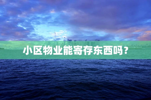 小区物业能寄存东西吗？