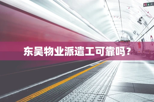 东吴物业派遣工可靠吗？