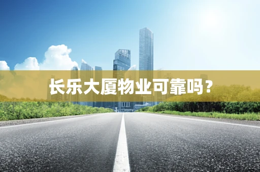 长乐大厦物业可靠吗？