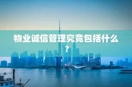 物业诚信管理究竟包括什么？