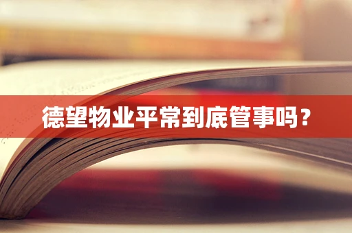 德望物业平常到底管事吗？