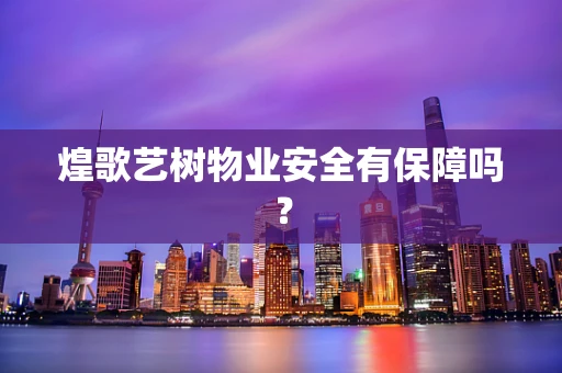 煌歌艺树物业安全有保障吗？