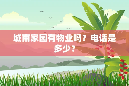 城南家园有物业吗？电话是多少？