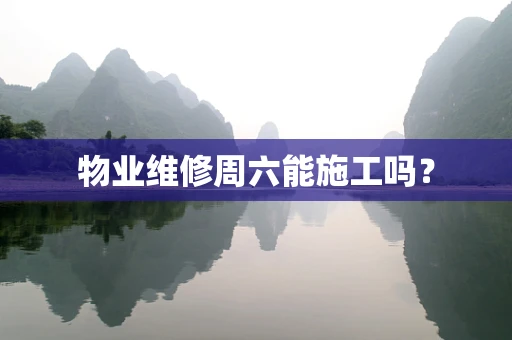 物业维修周六能施工吗？