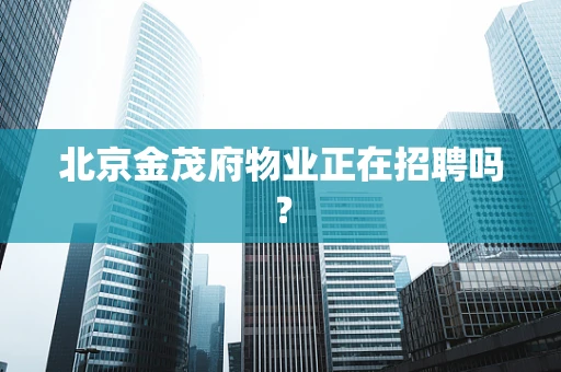 北京金茂府物业正在招聘吗？