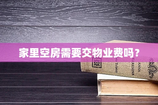 家里空房需要交物业费吗？