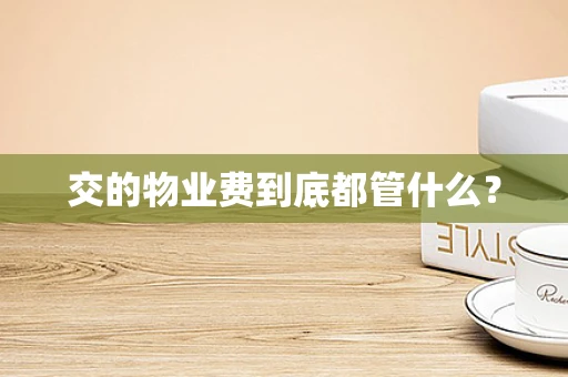 交的物业费到底都管什么？