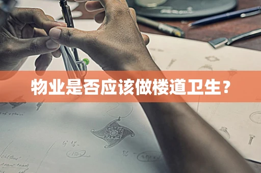 物业是否应该做楼道卫生？