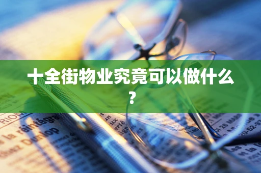 十全街物业究竟可以做什么？