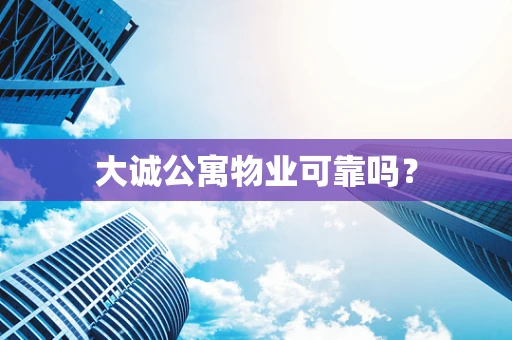 大诚公寓物业可靠吗？
