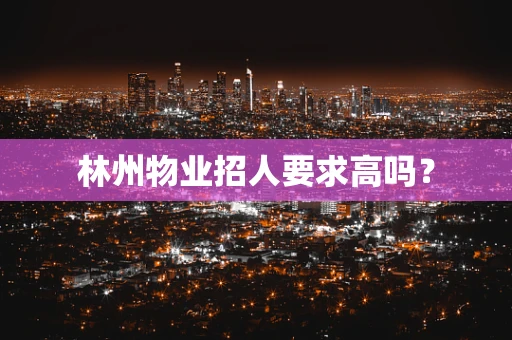 林州物业招人要求高吗？