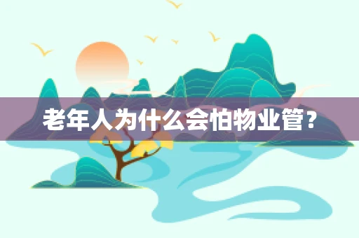 老年人为什么会怕物业管？