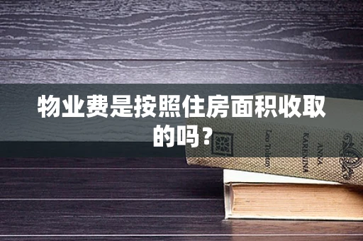 物业费是按照住房面积收取的吗？