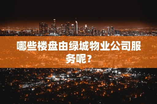 哪些楼盘由绿城物业公司服务呢？