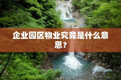 企业园区物业究竟是什么意思？