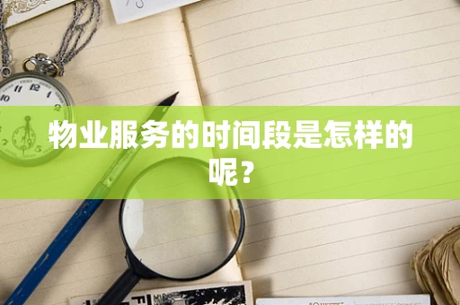 物业服务的时间段是怎样的呢？