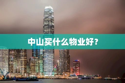 中山买什么物业好？