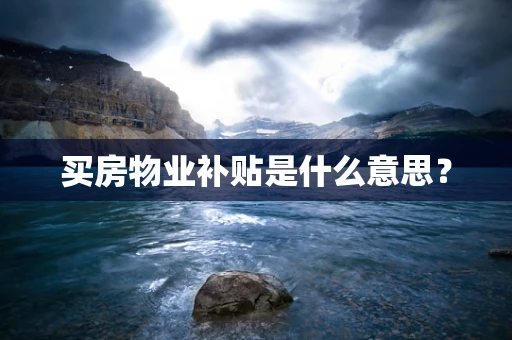 买房物业补贴是什么意思？