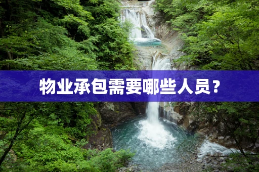 物业承包需要哪些人员？
