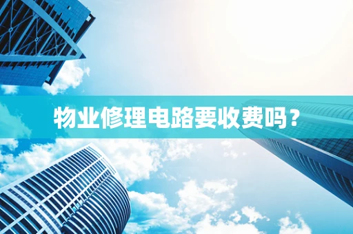 物业修理电路要收费吗？