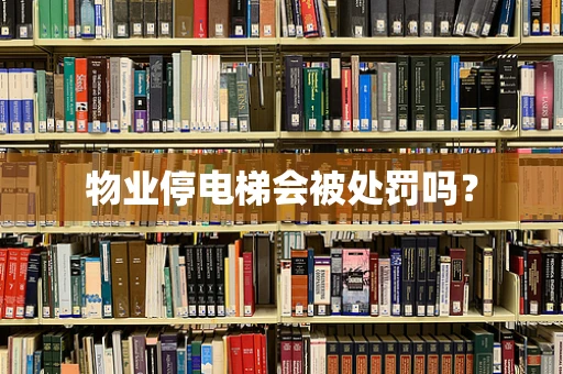 物业停电梯会被处罚吗？