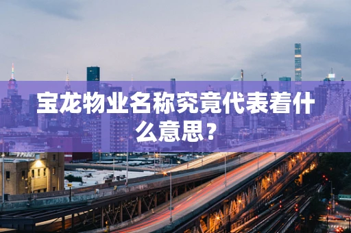 宝龙物业名称究竟代表着什么意思？