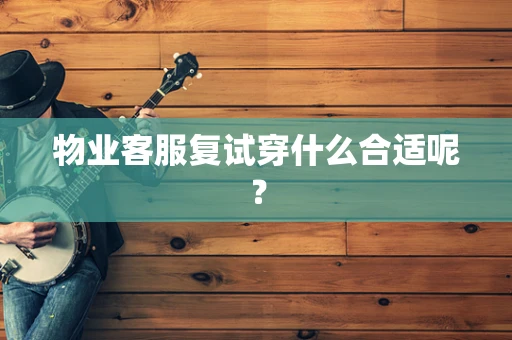 物业客服复试穿什么合适呢？