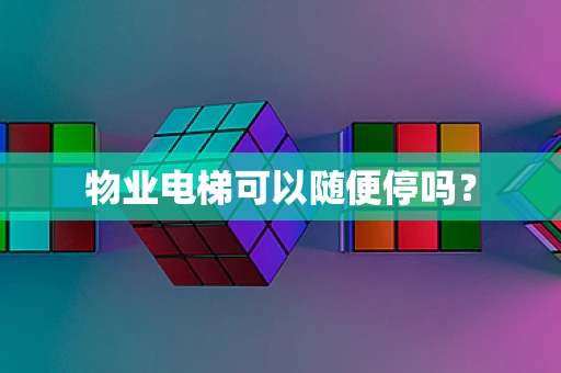 物业电梯可以随便停吗？