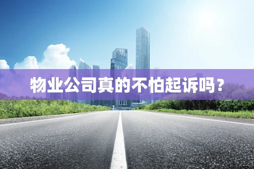 物业公司真的不怕起诉吗？