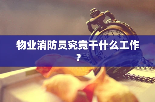 物业消防员究竟干什么工作？