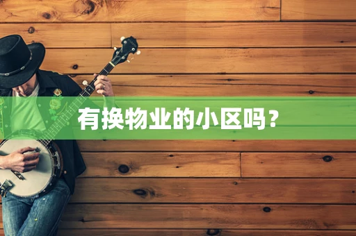 有换物业的小区吗？