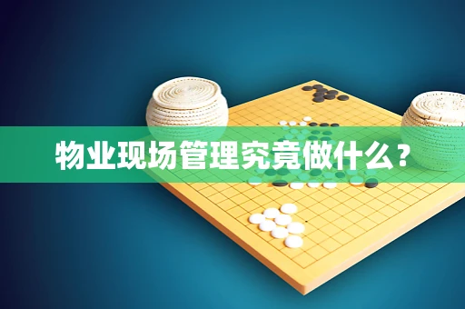 物业现场管理究竟做什么？