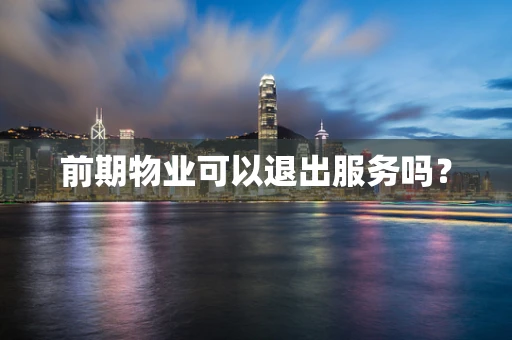 前期物业可以退出服务吗？