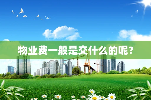 物业费一般是交什么的呢？