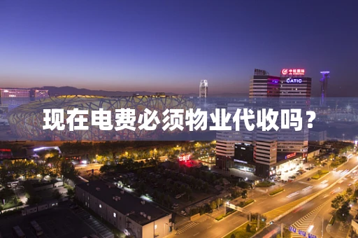 现在电费必须物业代收吗？