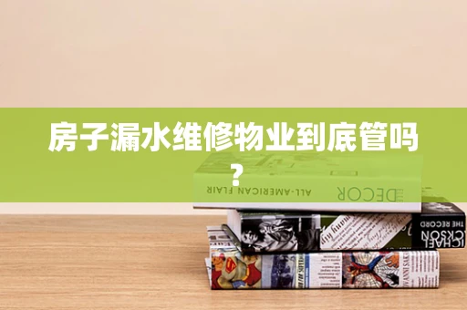 房子漏水维修物业到底管吗？
