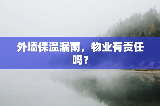 外墙保温漏雨，物业有责任吗？