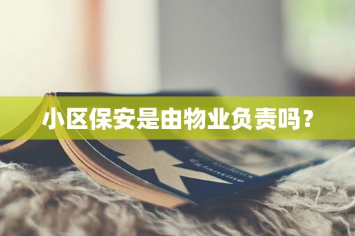 小区保安是由物业负责吗？