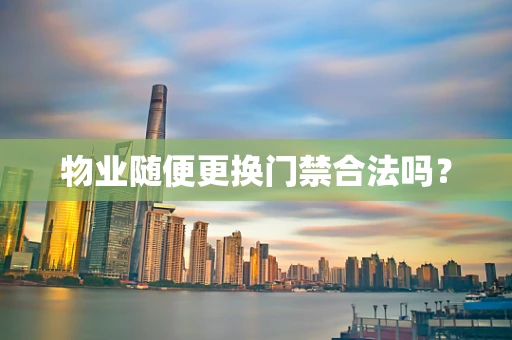 物业随便更换门禁合法吗？