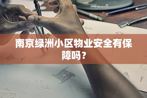 南京绿洲小区物业安全有保障吗？