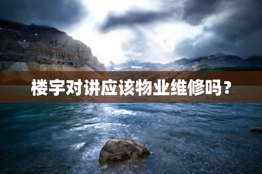 楼宇对讲应该物业维修吗？