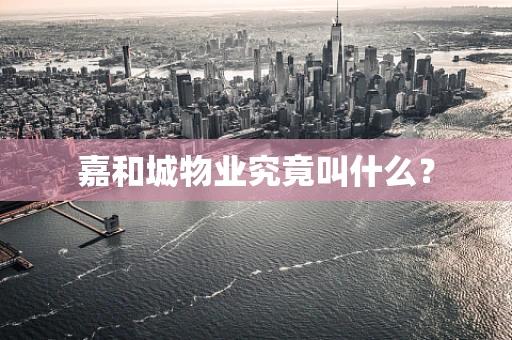 嘉和城物业究竟叫什么？