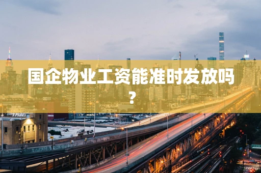 国企物业工资能准时发放吗？