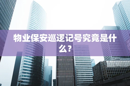 物业保安巡逻记号究竟是什么？