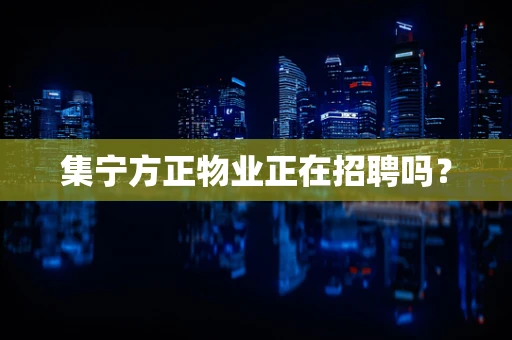 集宁方正物业正在招聘吗？