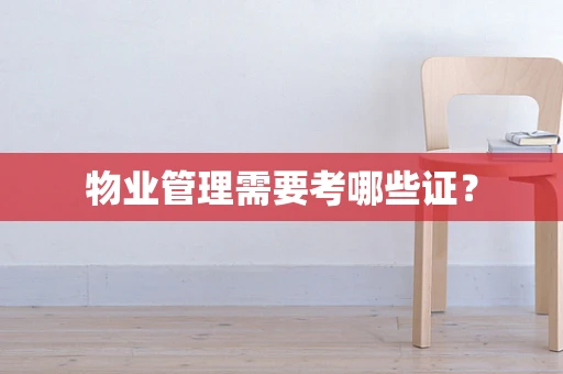物业管理需要考哪些证？