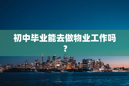 初中毕业能去做物业工作吗？